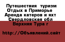 Путешествия, туризм Отдых в Приморье - Аренда катеров и яхт. Свердловская обл.,Верхняя Тура г.